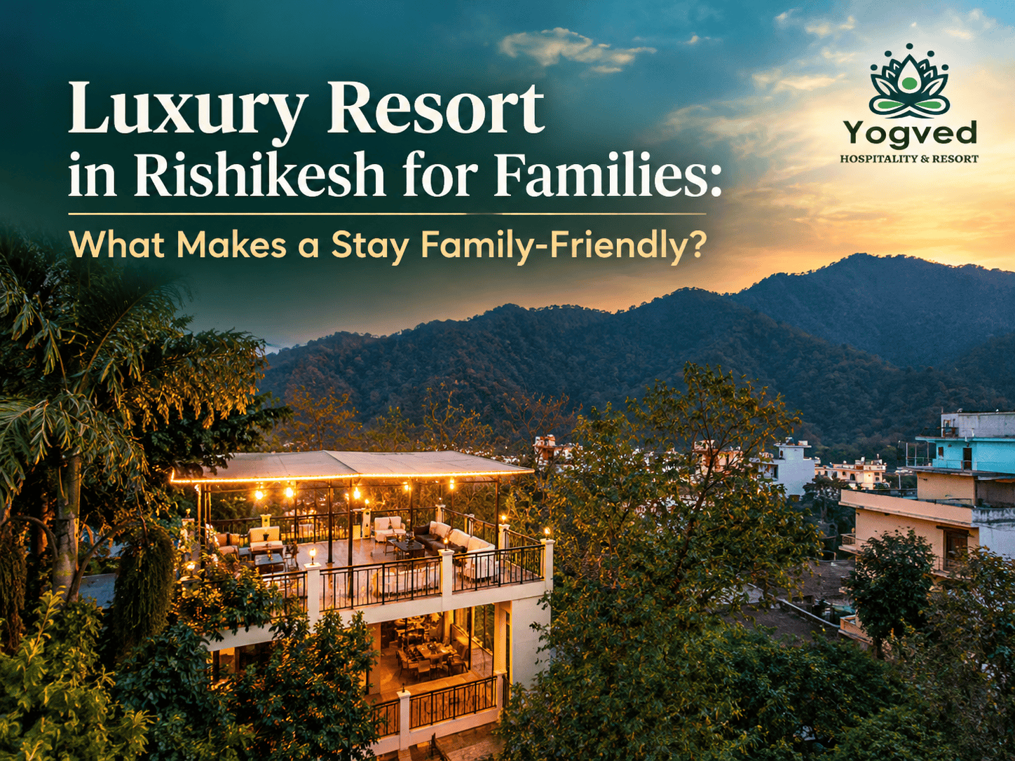 Luxury Resort in Rishikesh for Families: What Makes a Stay Family-Friendly?